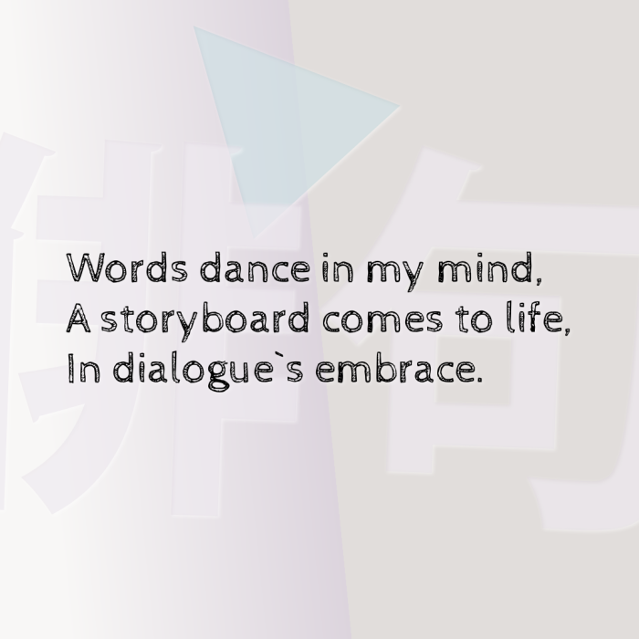 Words dance in my mind, A storyboard comes to life, In dialogue`s embrace.