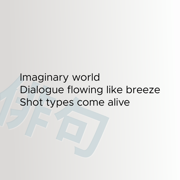 Imaginary world Dialogue flowing like breeze Shot types come alive