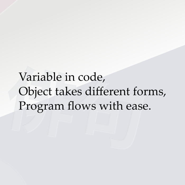 Variable in code, Object takes different forms, Program flows with ease.