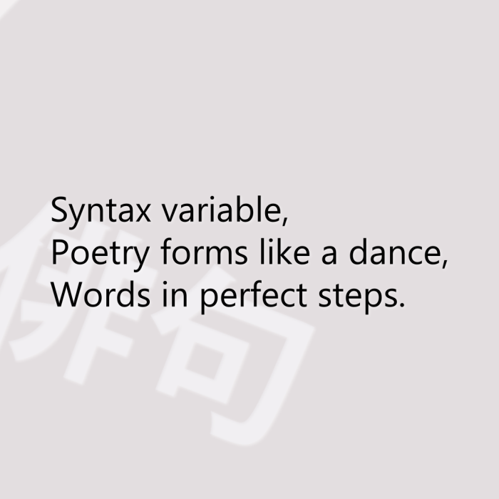 Syntax variable, Poetry forms like a dance, Words in perfect steps.