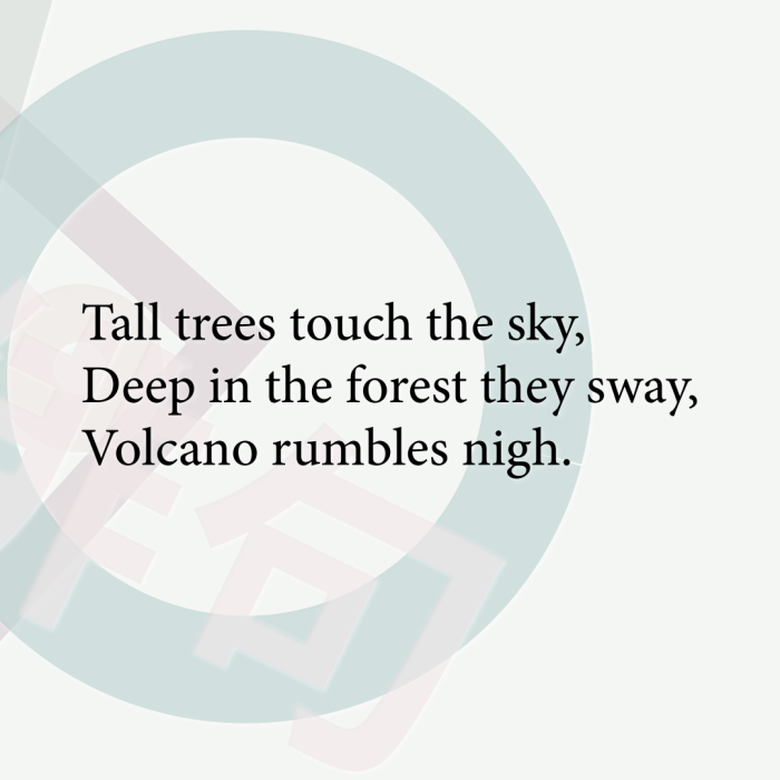 Tall trees touch the sky, Deep in the forest they sway, Volcano rumbles nigh.
