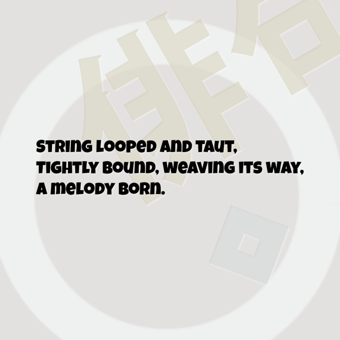 String looped and taut, Tightly bound, weaving its way, A melody born.
