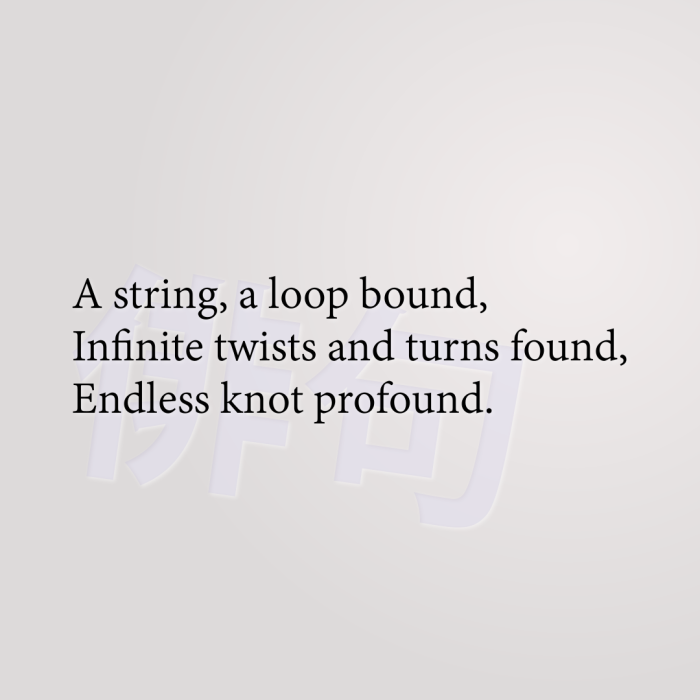 A string, a loop bound, Infinite twists and turns found, Endless knot profound.