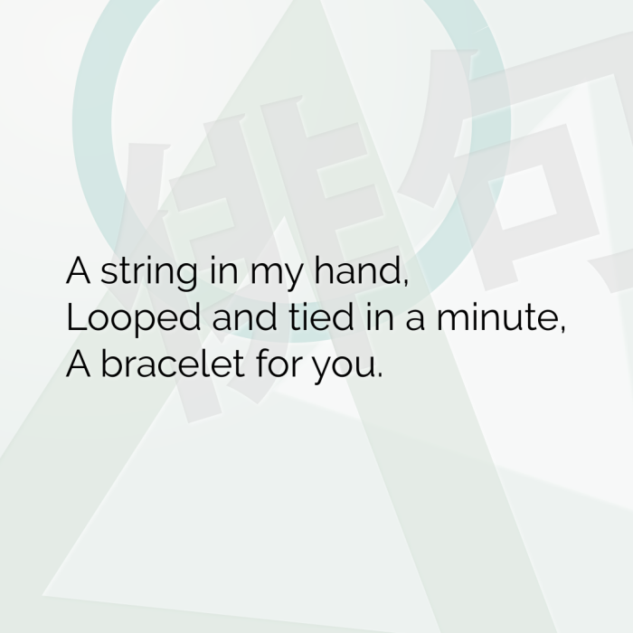 A string in my hand, Looped and tied in a minute, A bracelet for you.