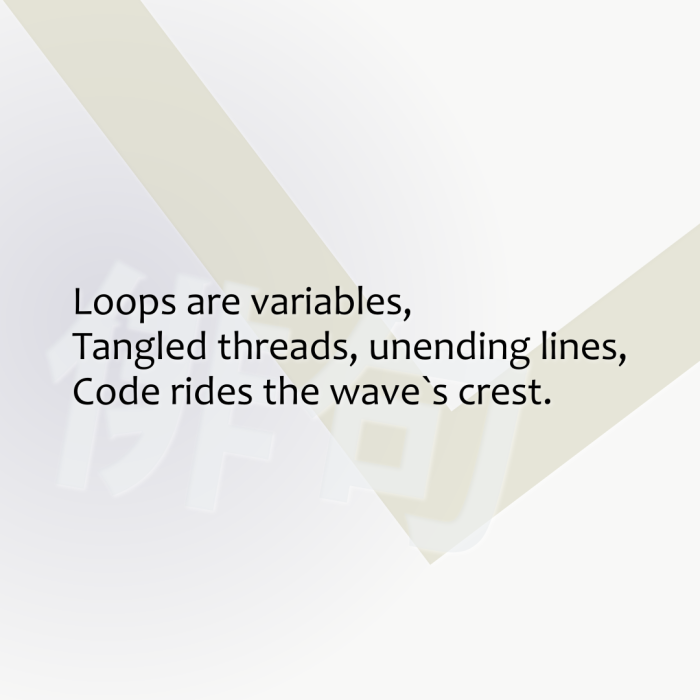 Loops are variables, Tangled threads, unending lines, Code rides the wave`s crest.