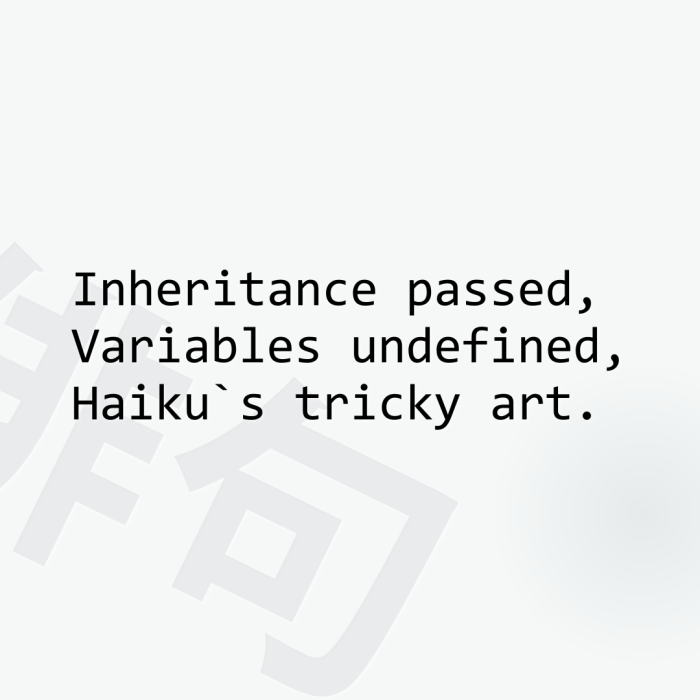 Inheritance passed, Variables undefined, Haiku`s tricky art.