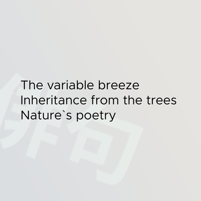 The variable breeze Inheritance from the trees Nature`s poetry