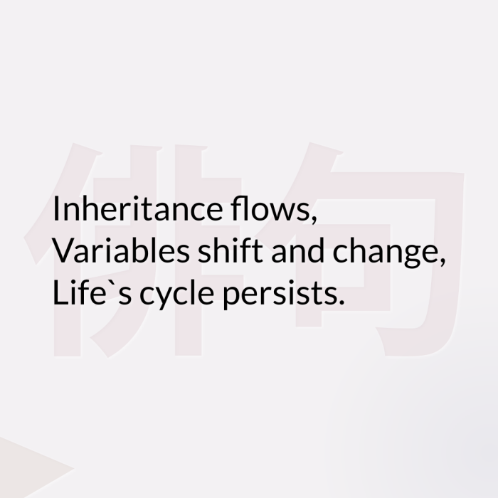 Inheritance flows, Variables shift and change, Life`s cycle persists.