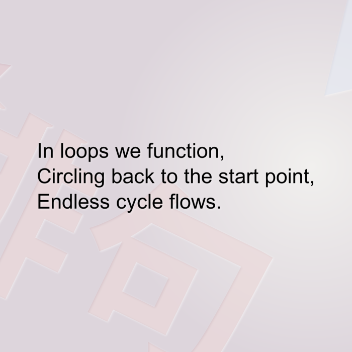 In loops we function, Circling back to the start point, Endless cycle flows.