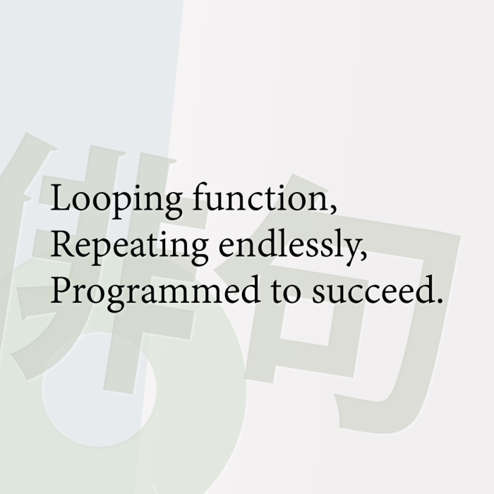 Looping function, Repeating endlessly, Programmed to succeed.