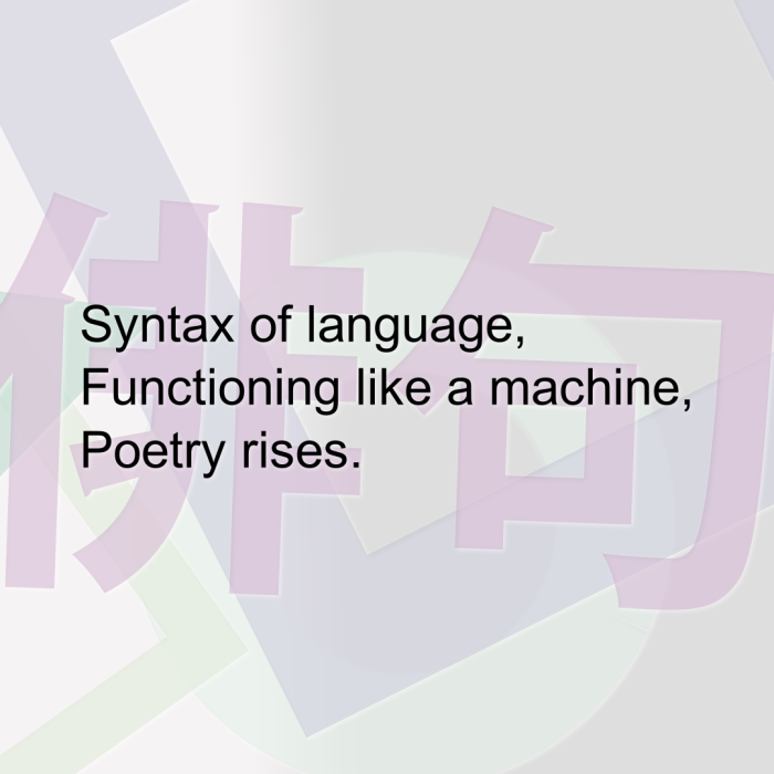 Syntax of language, Functioning like a machine, Poetry rises.