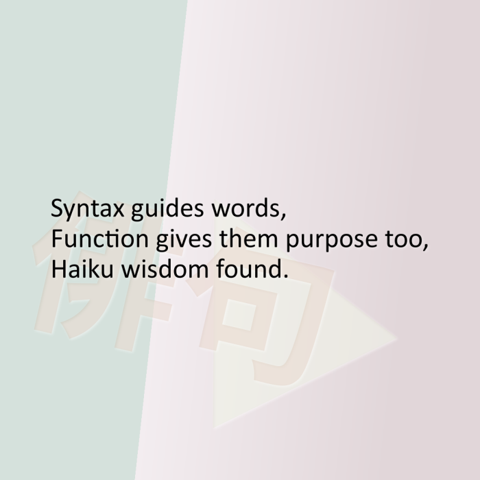 Syntax guides words, Function gives them purpose too, Haiku wisdom found.