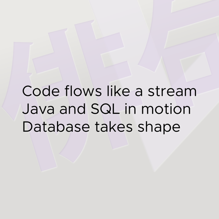Code flows like a stream Java and SQL in motion Database takes shape