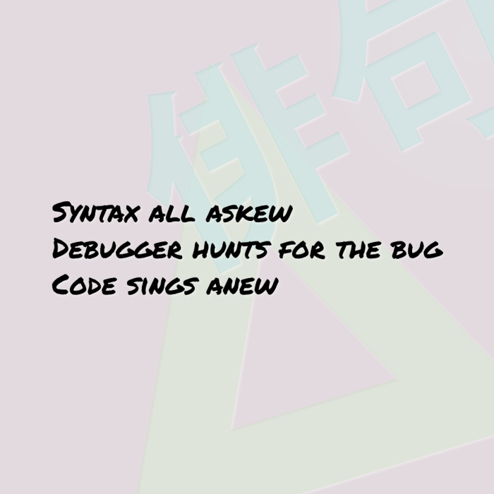 Syntax all askew Debugger hunts for the bug Code sings anew