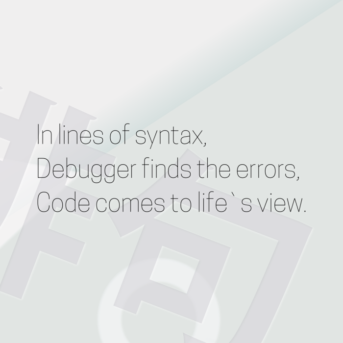In lines of syntax, Debugger finds the errors, Code comes to life`s view.