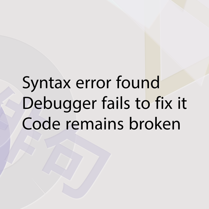 Syntax error found Debugger fails to fix it Code remains broken