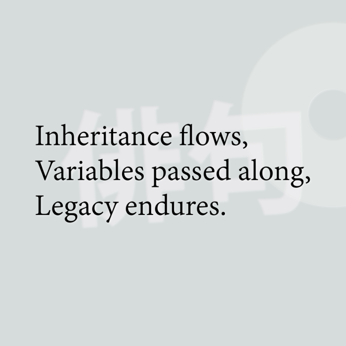 Inheritance flows, Variables passed along, Legacy endures.