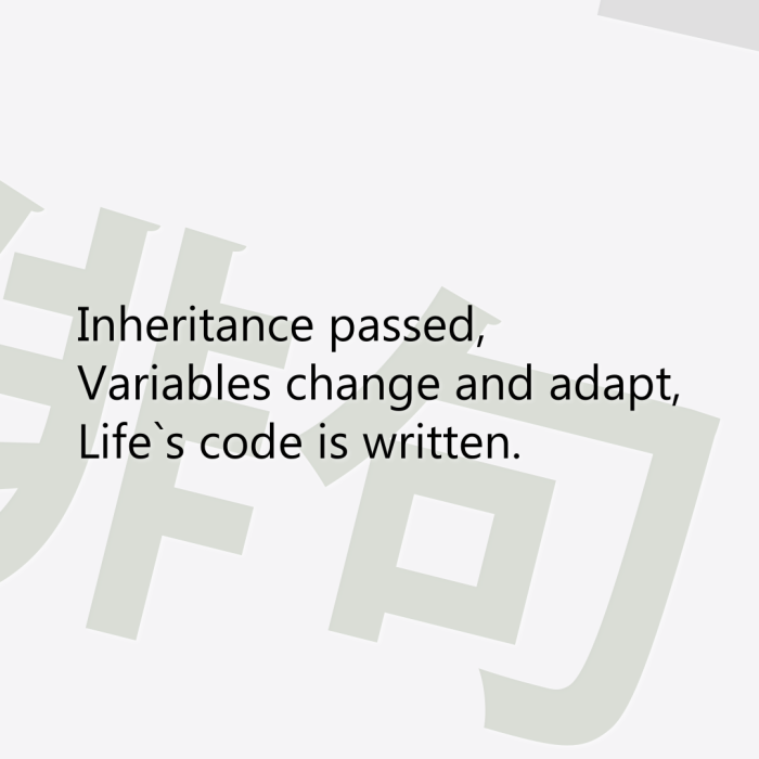 Inheritance passed, Variables change and adapt, Life`s code is written.