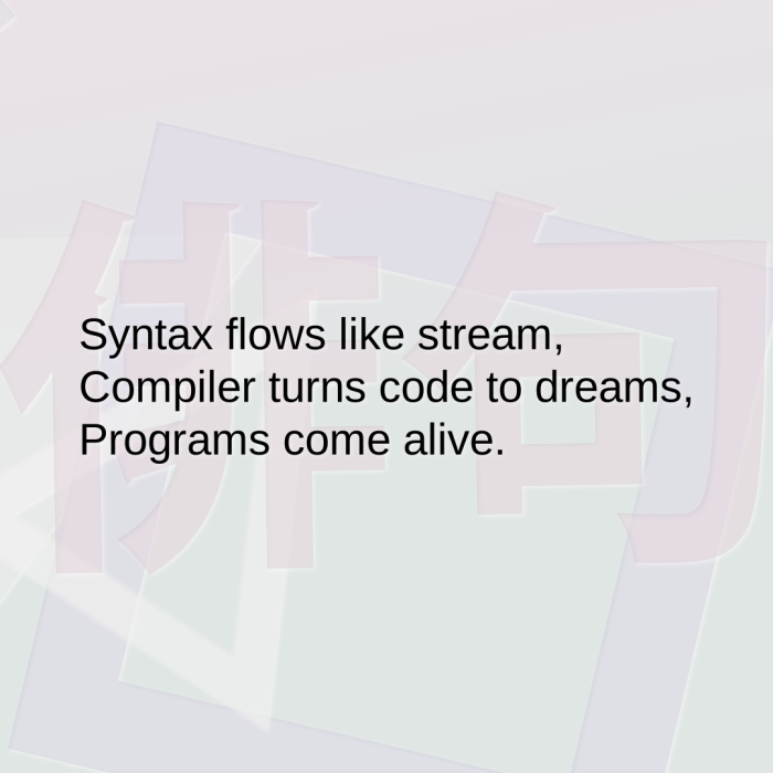Syntax flows like stream, Compiler turns code to dreams, Programs come alive.
