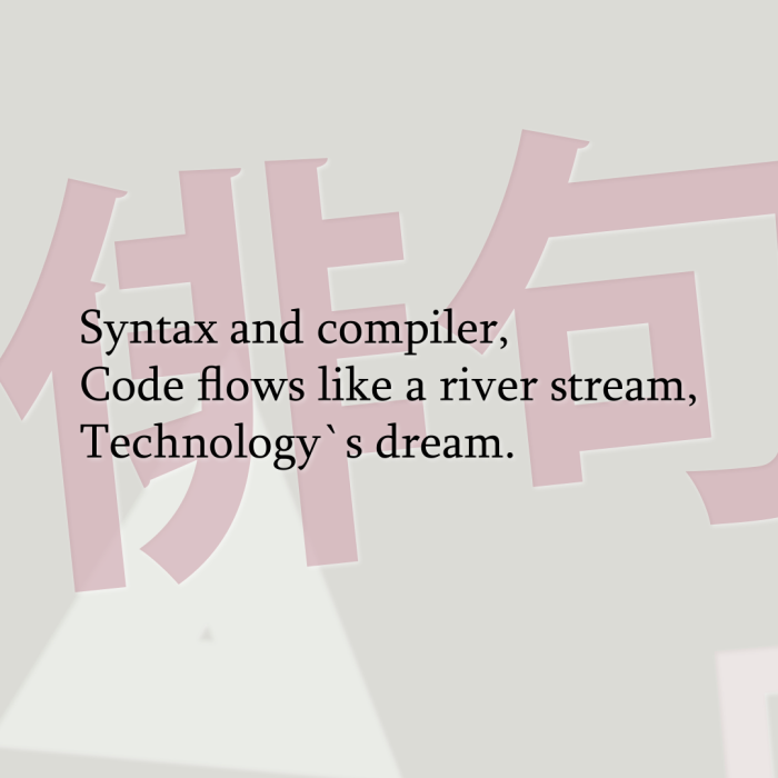 Syntax and compiler, Code flows like a river stream, Technology`s dream.