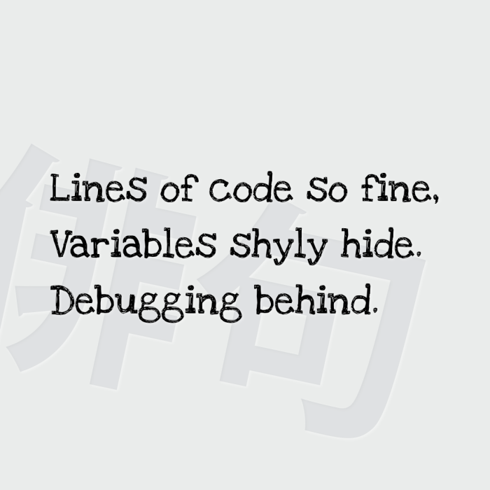 Lines of code so fine, Variables shyly hide. Debugging behind.