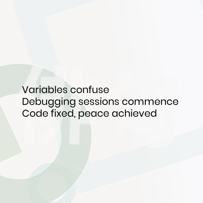 Variables confuse Debugging sessions commence Code fixed, peace achieved