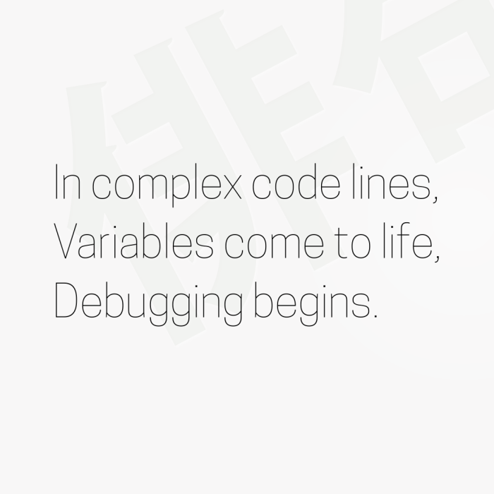 In complex code lines, Variables come to life, Debugging begins.