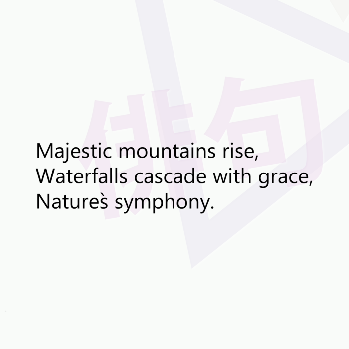 Majestic mountains rise, Waterfalls cascade with grace, Nature`s symphony.