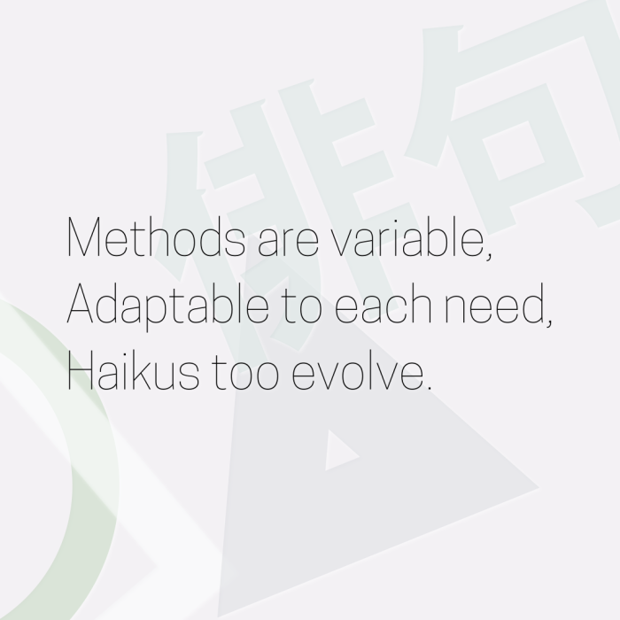Methods are variable, Adaptable to each need, Haikus too evolve.