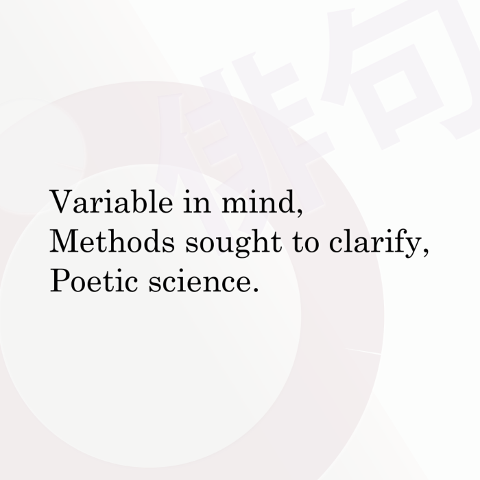 Variable in mind, Methods sought to clarify, Poetic science.
