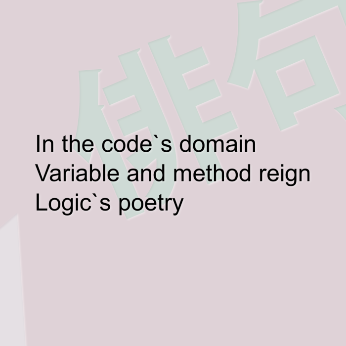 In the code`s domain Variable and method reign Logic`s poetry