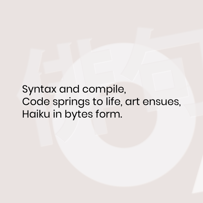 Syntax and compile, Code springs to life, art ensues, Haiku in bytes form.