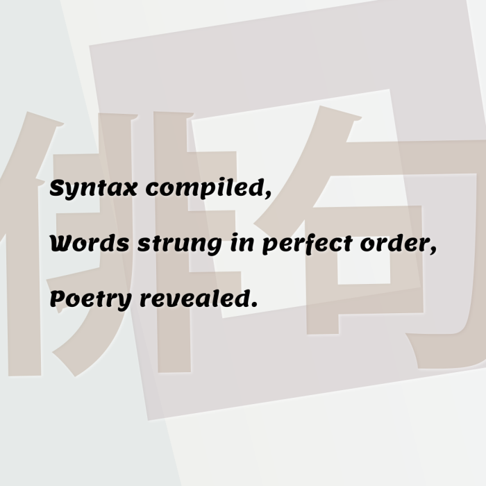 Syntax compiled, Words strung in perfect order, Poetry revealed.