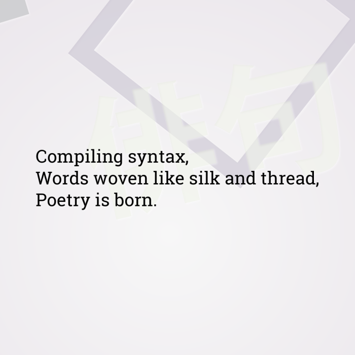 Compiling syntax, Words woven like silk and thread, Poetry is born.