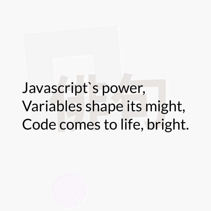 Javascript`s power, Variables shape its might, Code comes to life, bright.