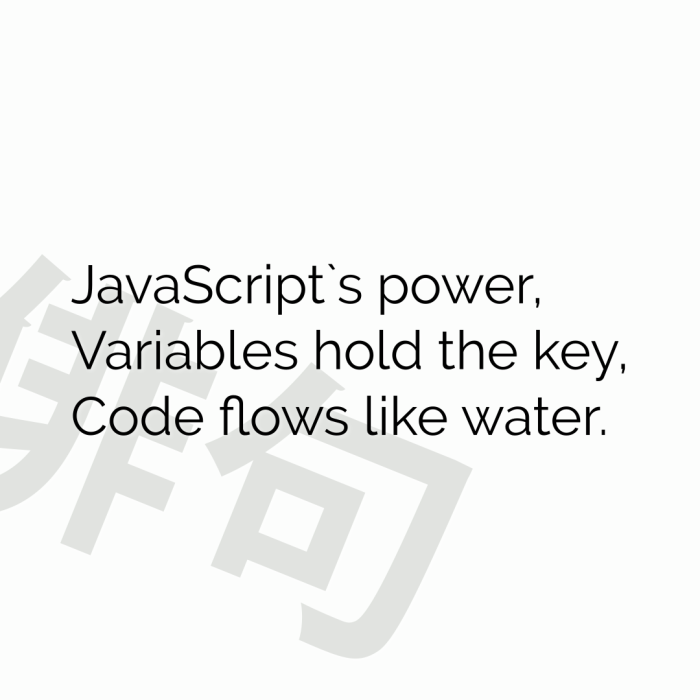 JavaScript`s power, Variables hold the key, Code flows like water.