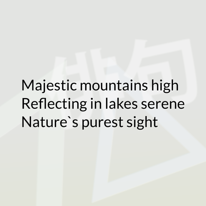 Majestic mountains high Reflecting in lakes serene Nature`s purest sight