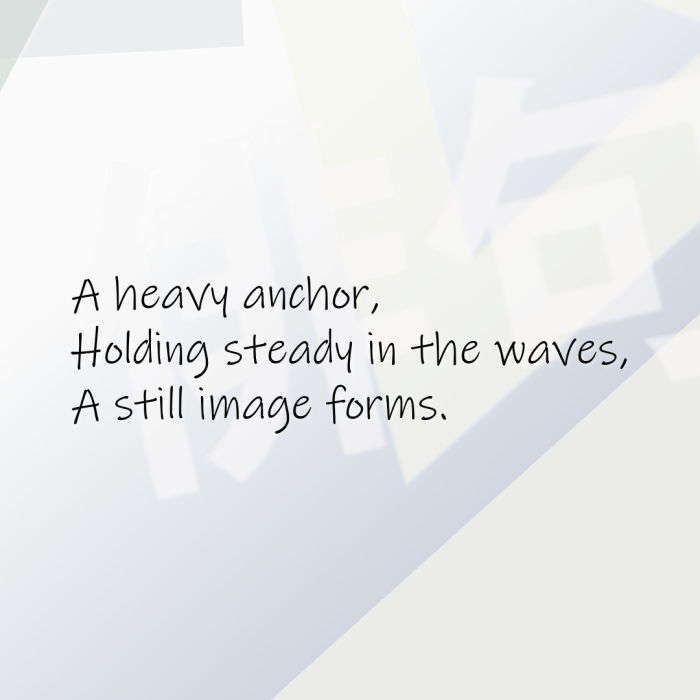 A heavy anchor, Holding steady in the waves, A still image forms.
