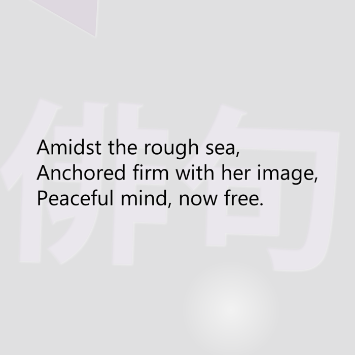 Amidst the rough sea, Anchored firm with her image, Peaceful mind, now free.