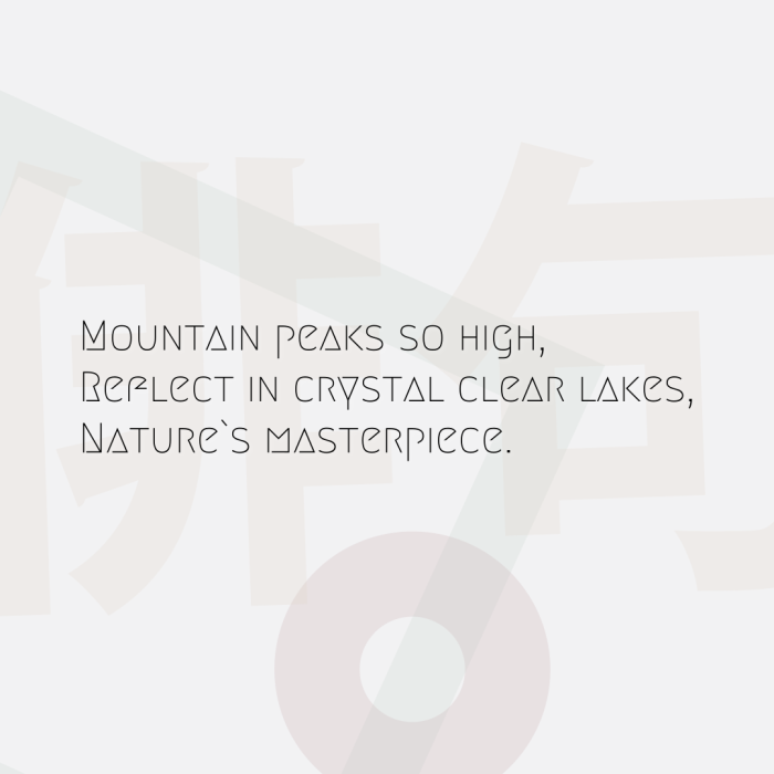 Mountain peaks so high, Reflect in crystal clear lakes, Nature`s masterpiece.