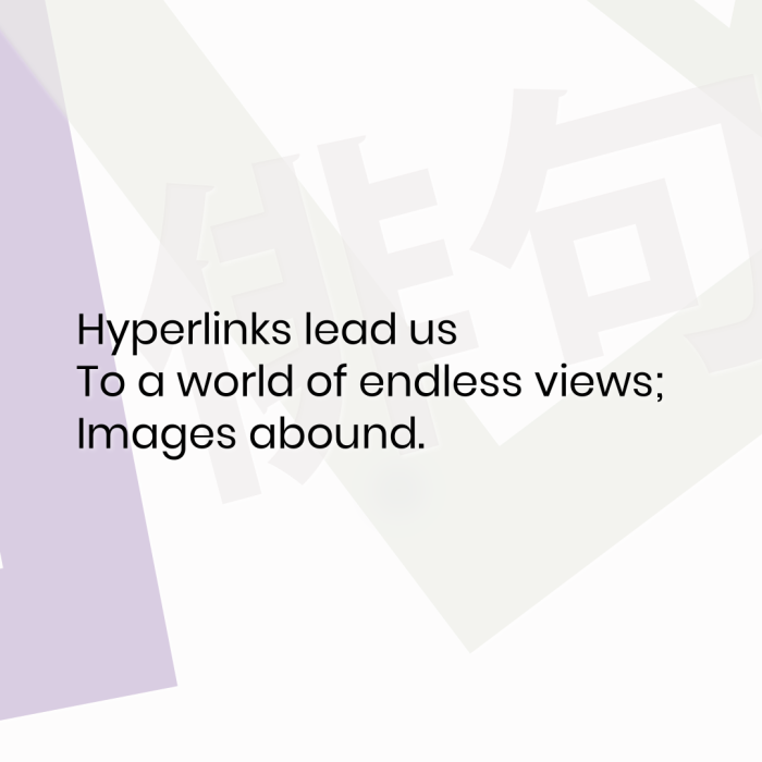 Hyperlinks lead us To a world of endless views; Images abound.