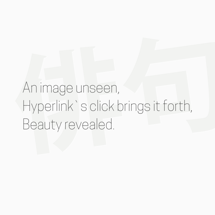 An image unseen, Hyperlink`s click brings it forth, Beauty revealed.