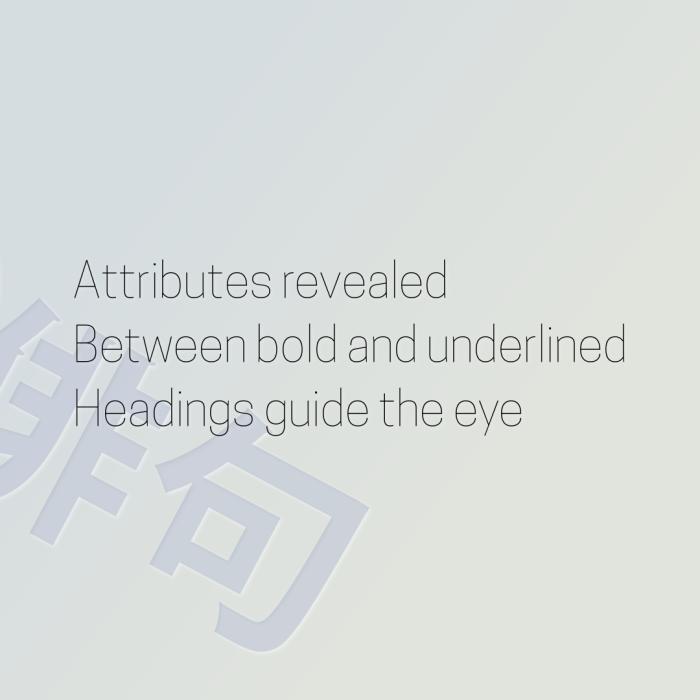 Attributes revealed Between bold and underlined Headings guide the eye