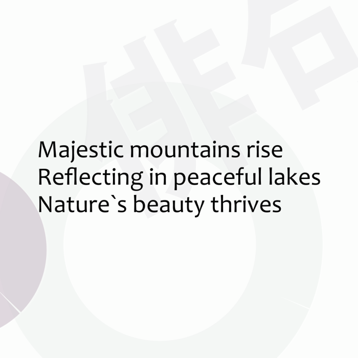 Majestic mountains rise Reflecting in peaceful lakes Nature`s beauty thrives