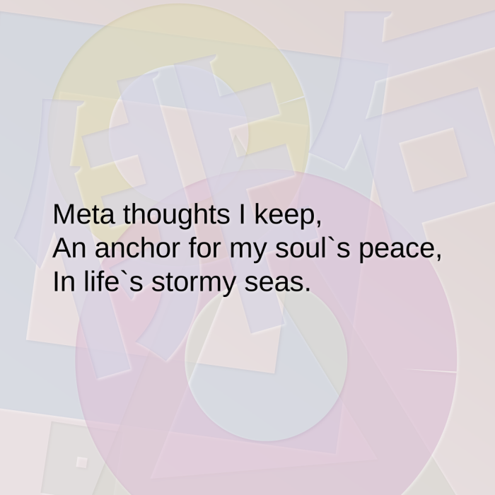 Meta thoughts I keep, An anchor for my soul`s peace, In life`s stormy seas.