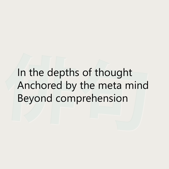 In the depths of thought Anchored by the meta mind Beyond comprehension