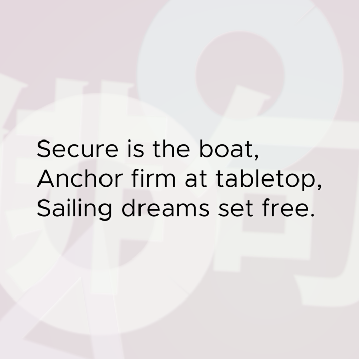 Secure is the boat, Anchor firm at tabletop, Sailing dreams set free.