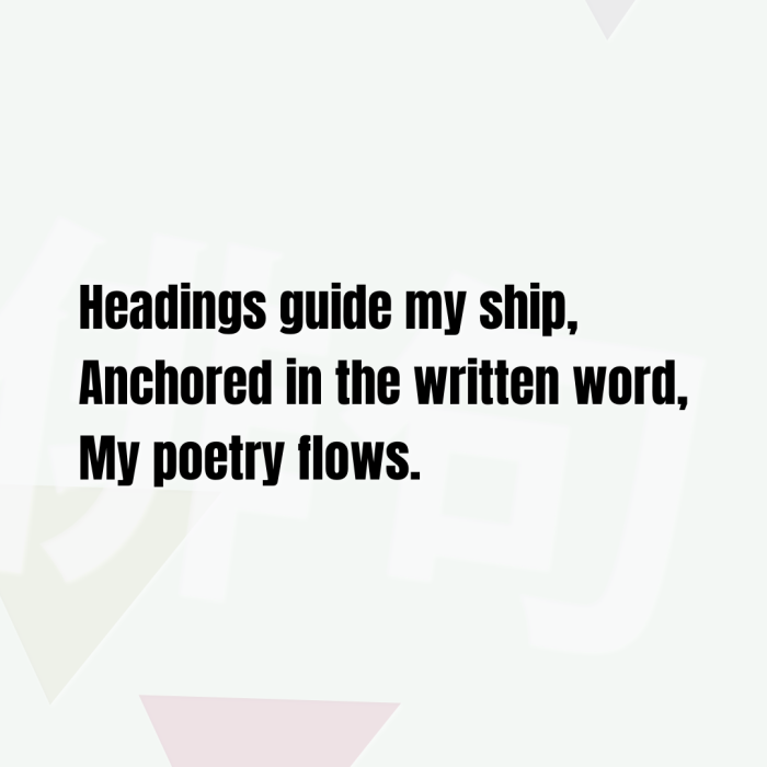 Headings guide my ship, Anchored in the written word, My poetry flows.