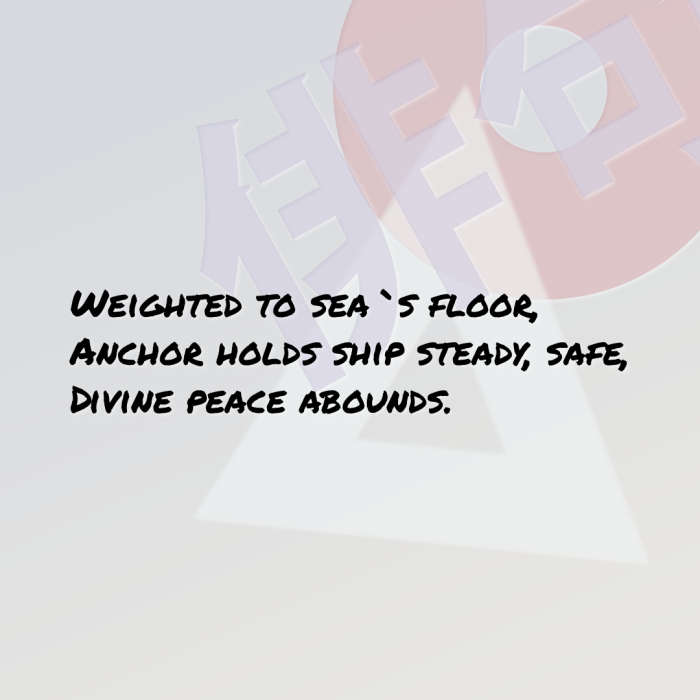Weighted to sea`s floor, Anchor holds ship steady, safe, Divine peace abounds.