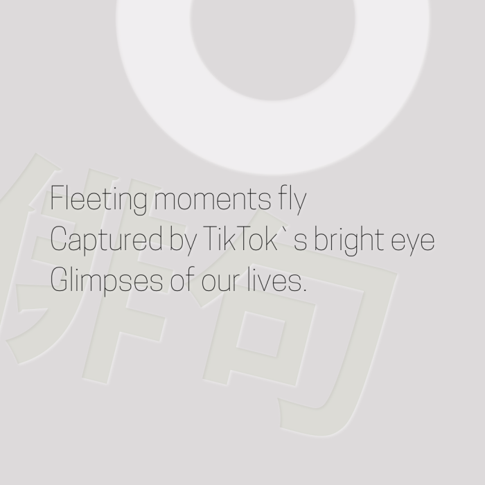 Fleeting moments fly Captured by TikTok`s bright eye Glimpses of our lives.